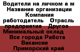 Водители на личном а/м › Название организации ­ Компания-работодатель › Отрасль предприятия ­ Другое › Минимальный оклад ­ 1 - Все города Работа » Вакансии   . Приморский край,Уссурийский г. о. 